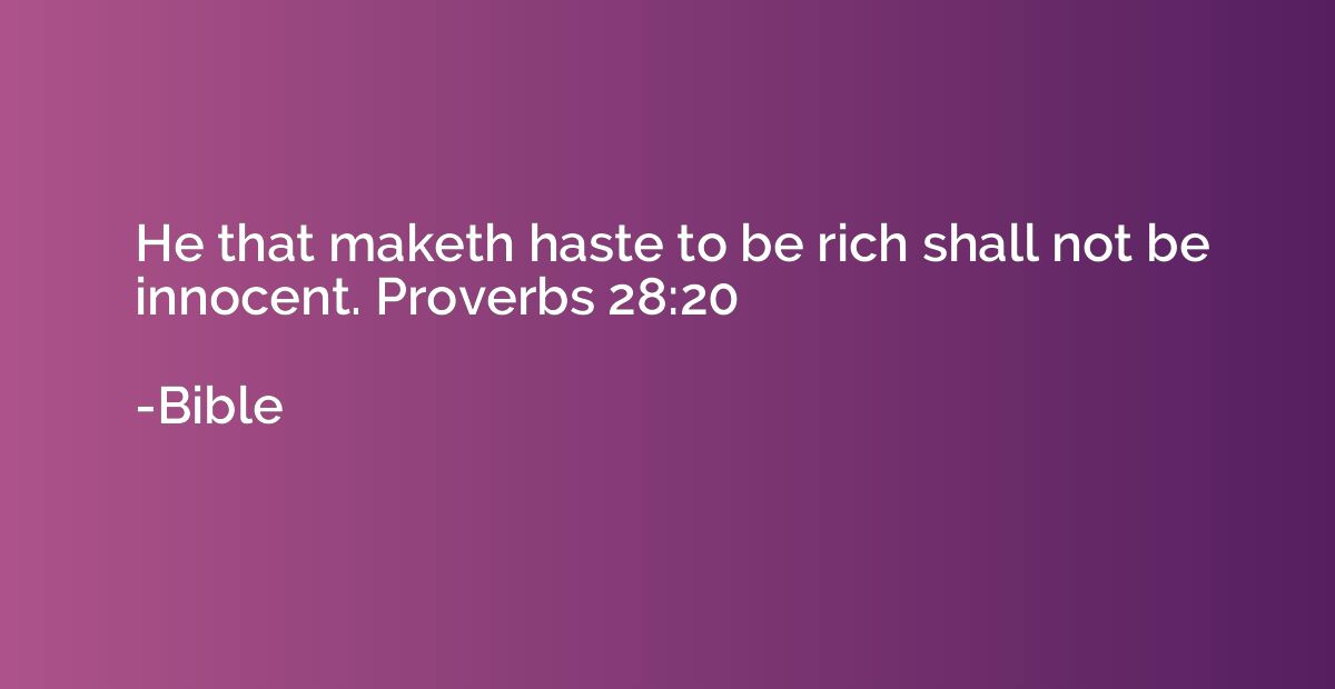 He that maketh haste to be rich shall not be innocent. Prove
