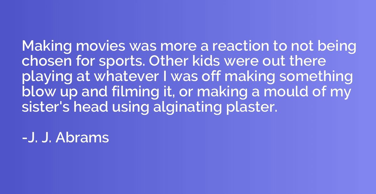 Making movies was more a reaction to not being chosen for sp