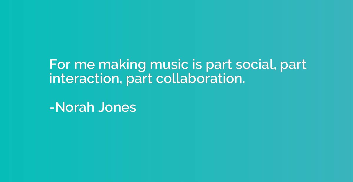 For me making music is part social, part interaction, part c