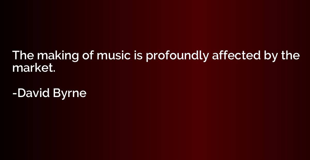 The making of music is profoundly affected by the market.