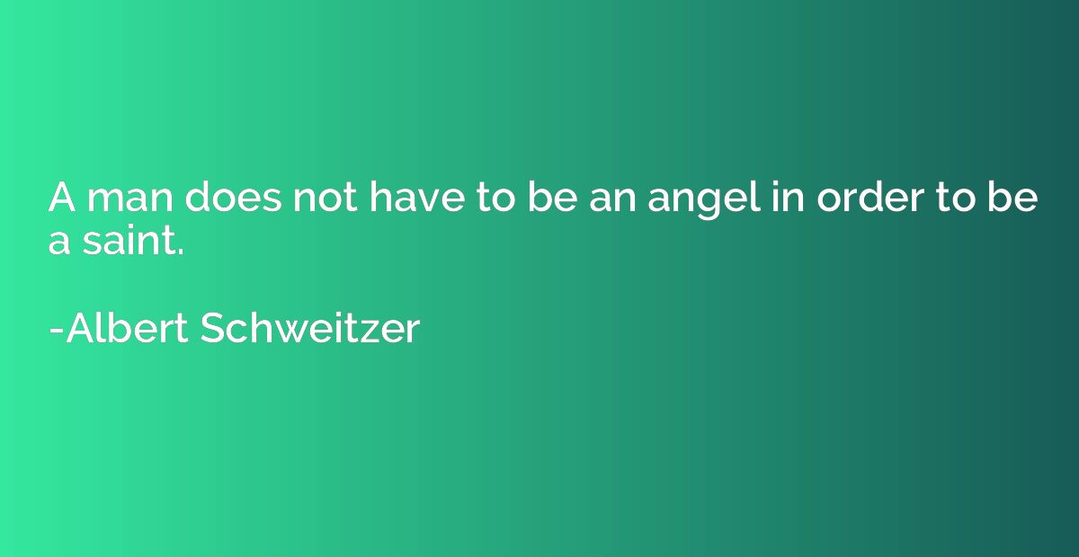 A man does not have to be an angel in order to be a saint.