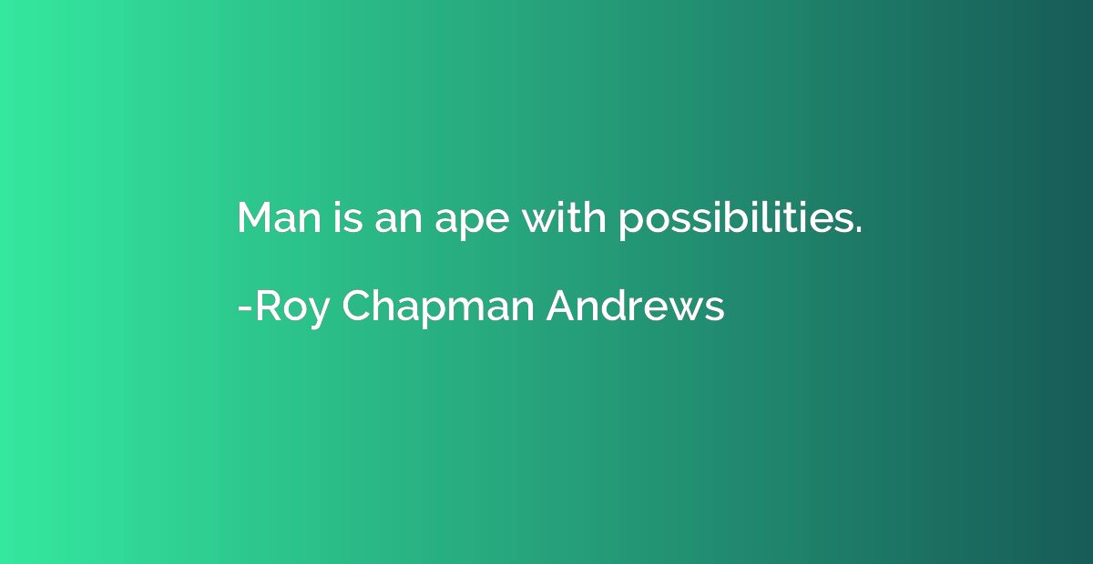 Man is an ape with possibilities.
