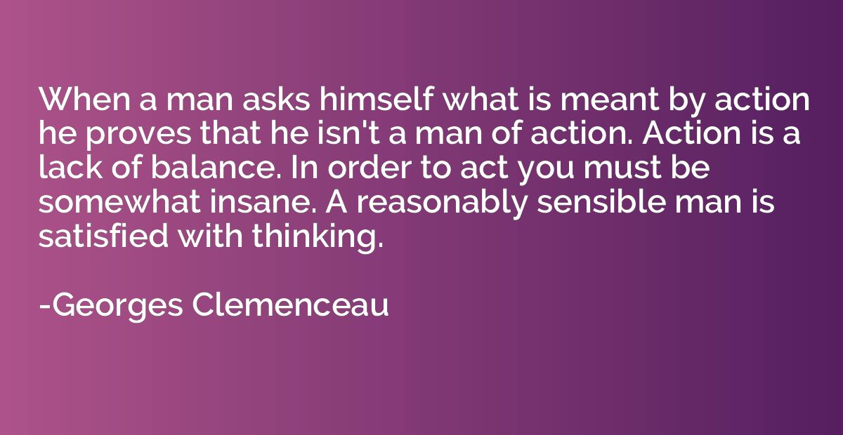 When a man asks himself what is meant by action he proves th