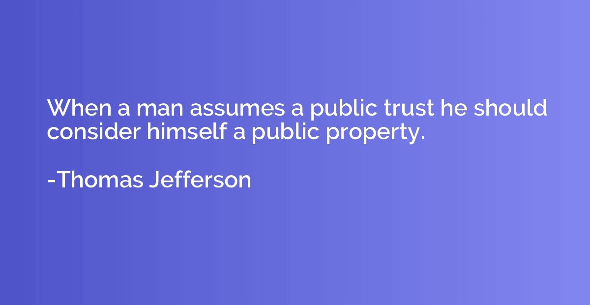 When a man assumes a public trust he should consider himself