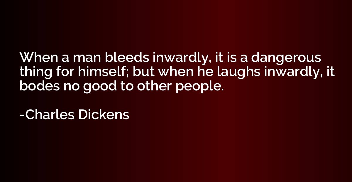 When a man bleeds inwardly, it is a dangerous thing for hims