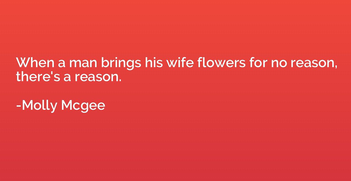 When a man brings his wife flowers for no reason, there's a 