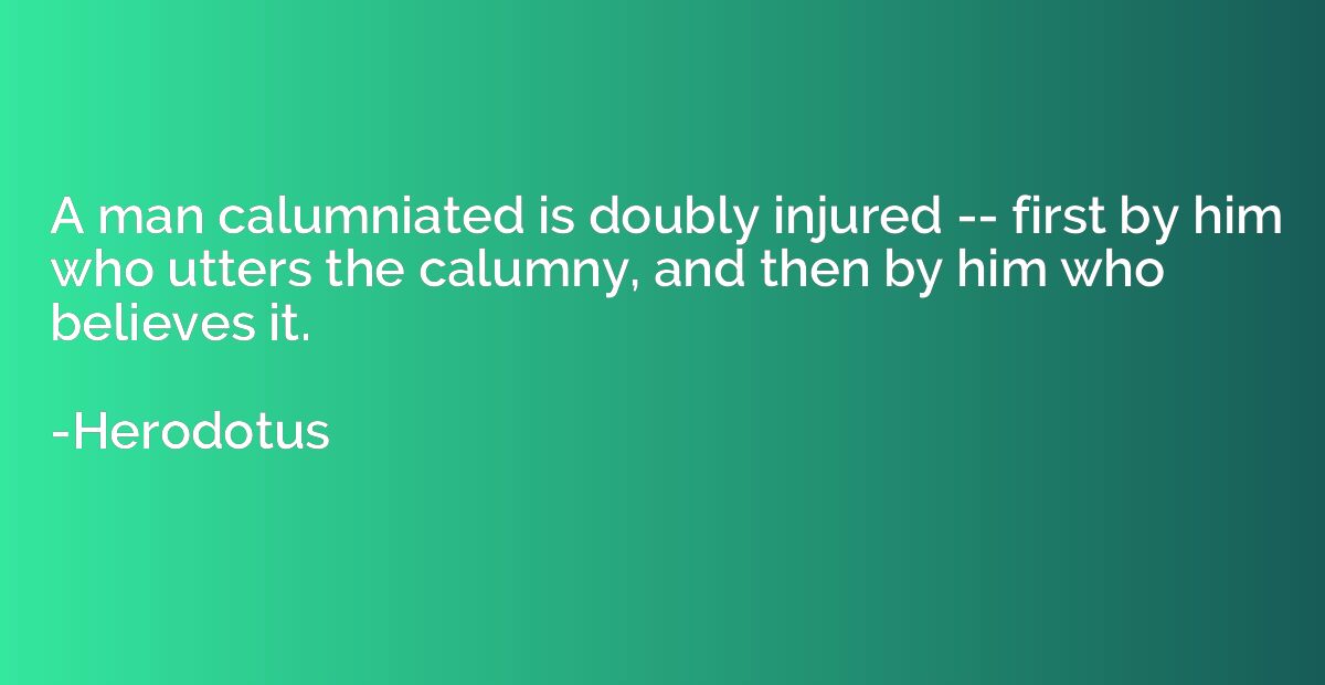 A man calumniated is doubly injured -- first by him who utte