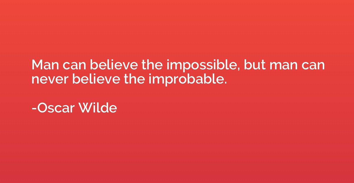 Man can believe the impossible, but man can never believe th