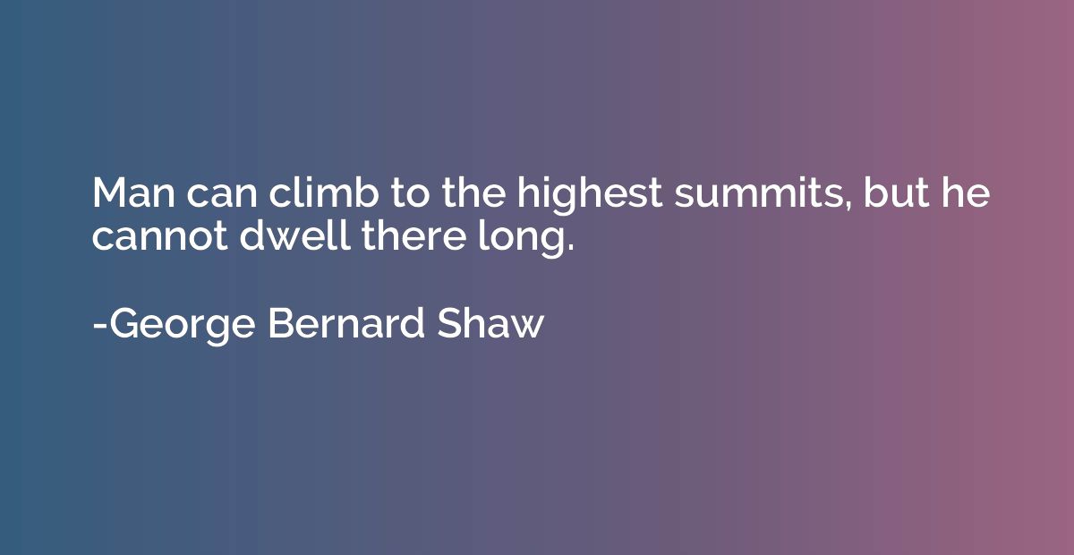 Man can climb to the highest summits, but he cannot dwell th