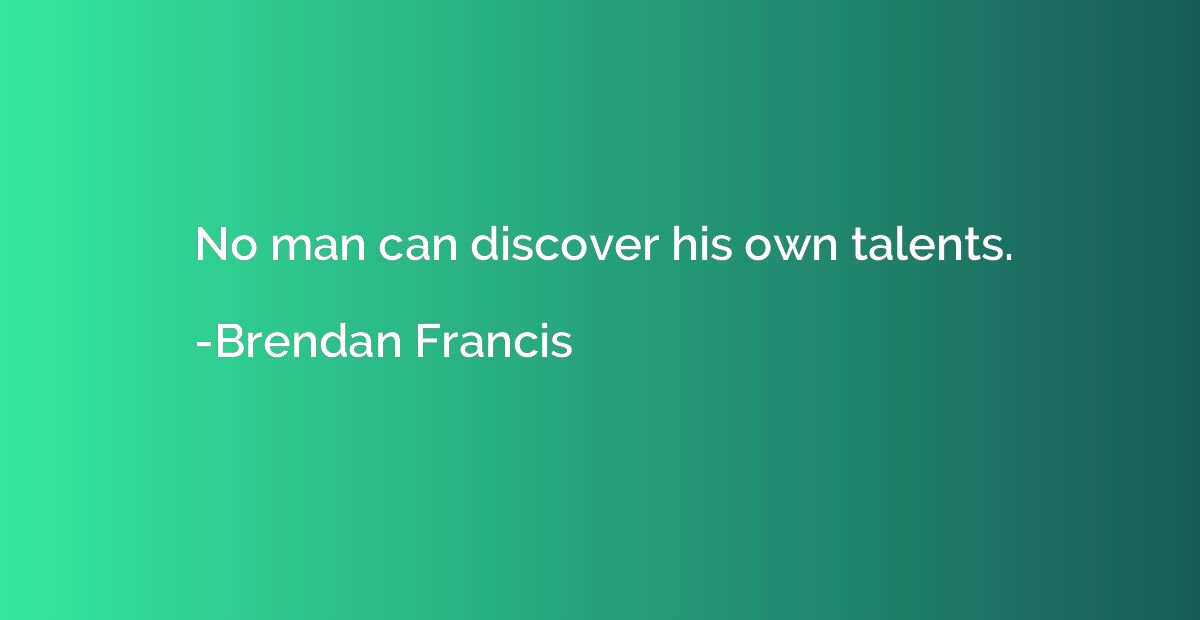 No man can discover his own talents.