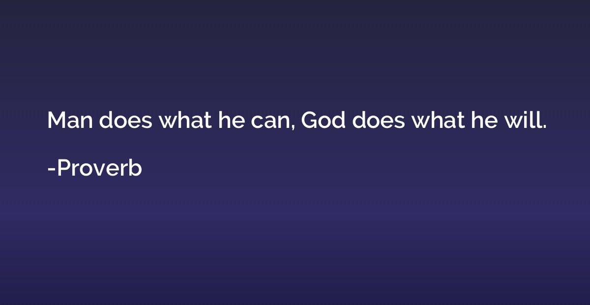 Man does what he can, God does what he will.