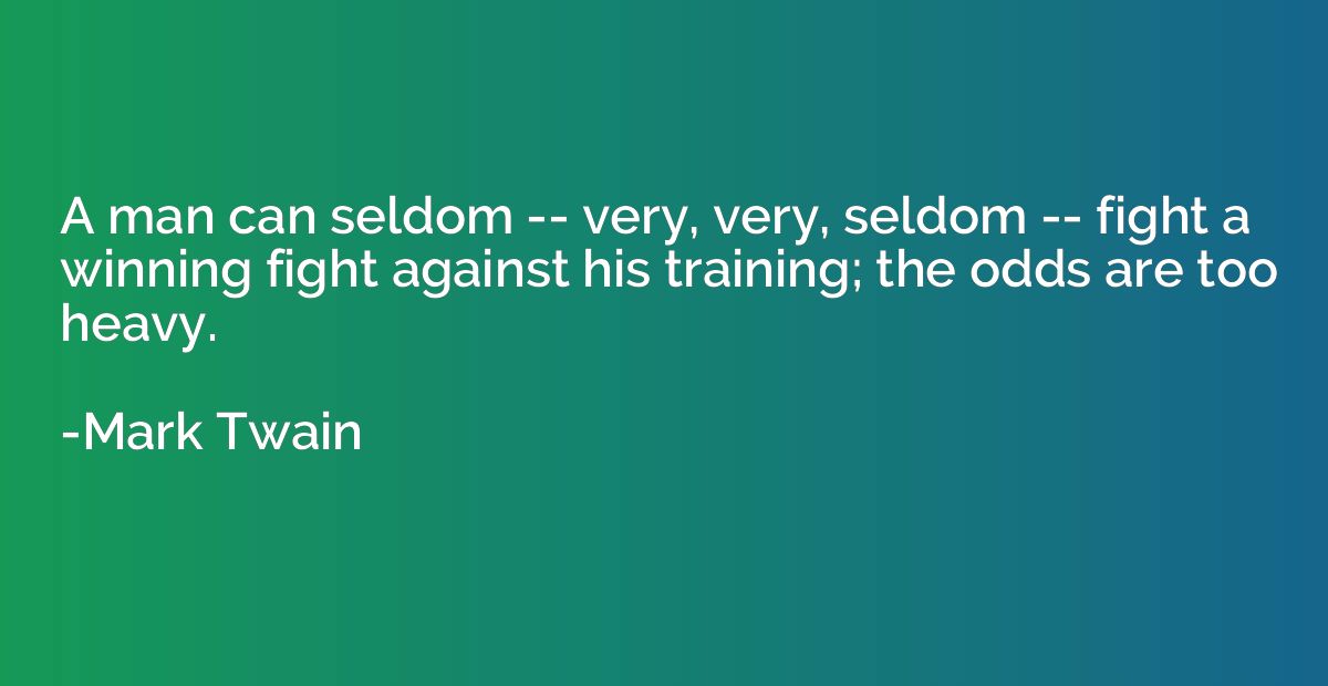 A man can seldom -- very, very, seldom -- fight a winning fi