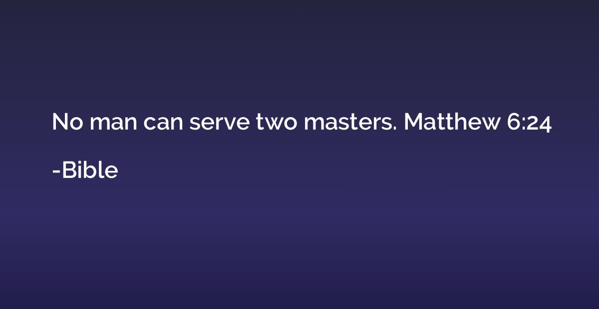 No man can serve two masters. Matthew 6:24