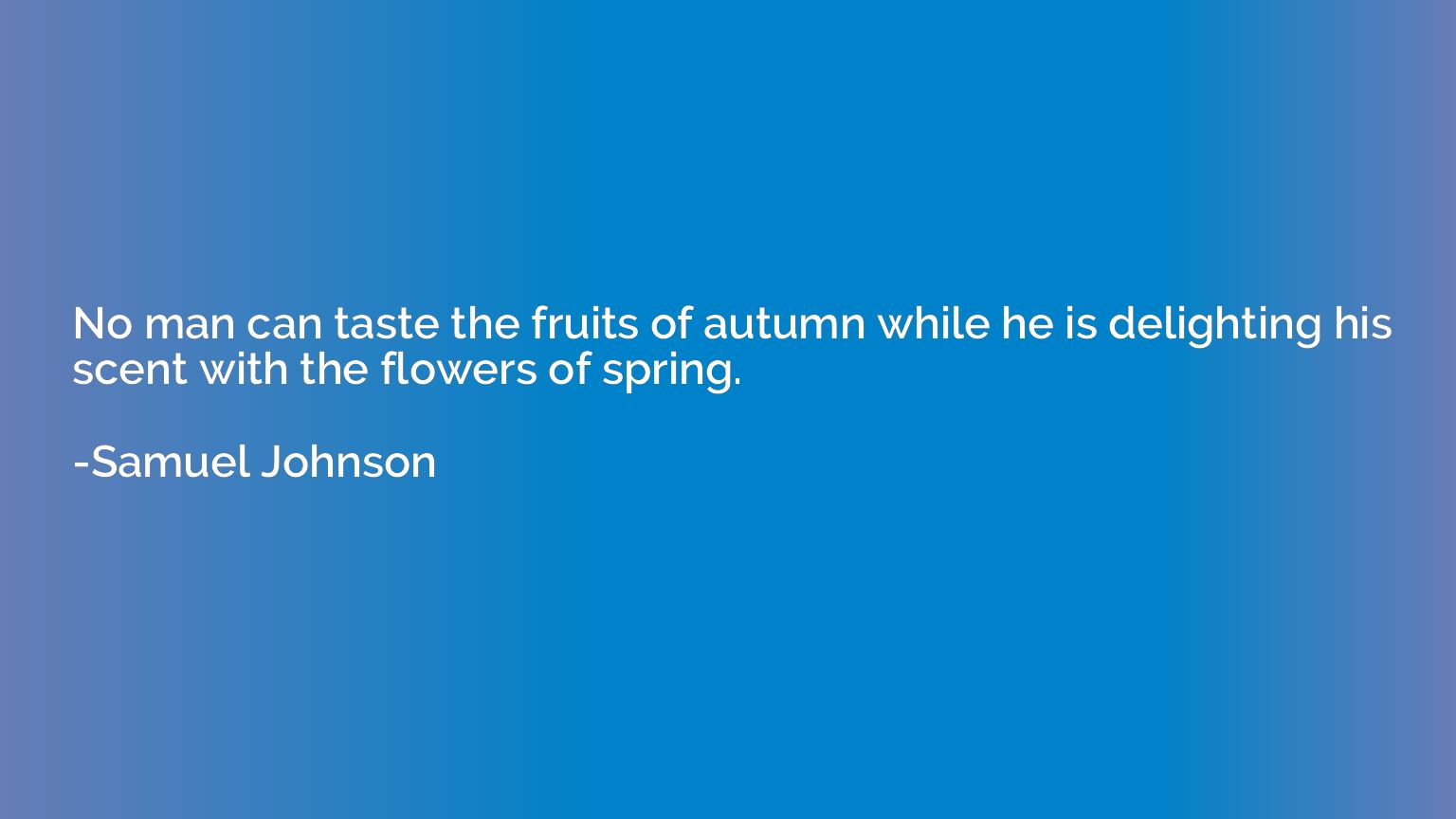No man can taste the fruits of autumn while he is delighting