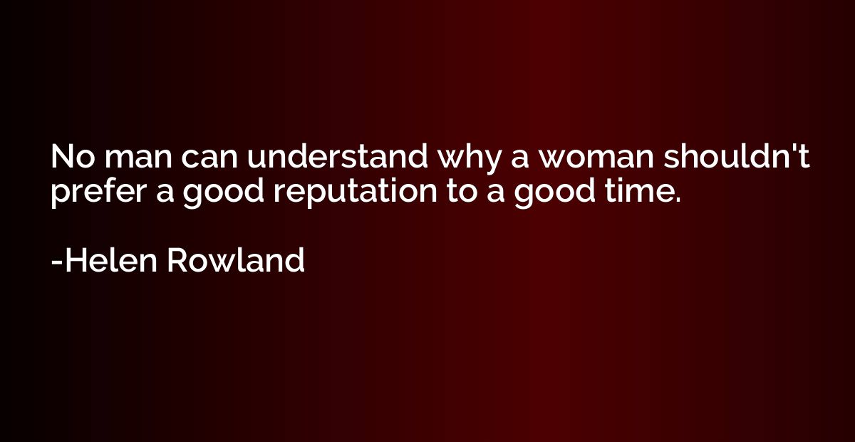 No man can understand why a woman shouldn't prefer a good re