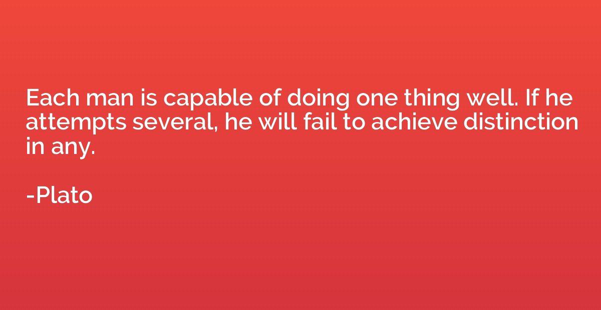 Each man is capable of doing one thing well. If he attempts 