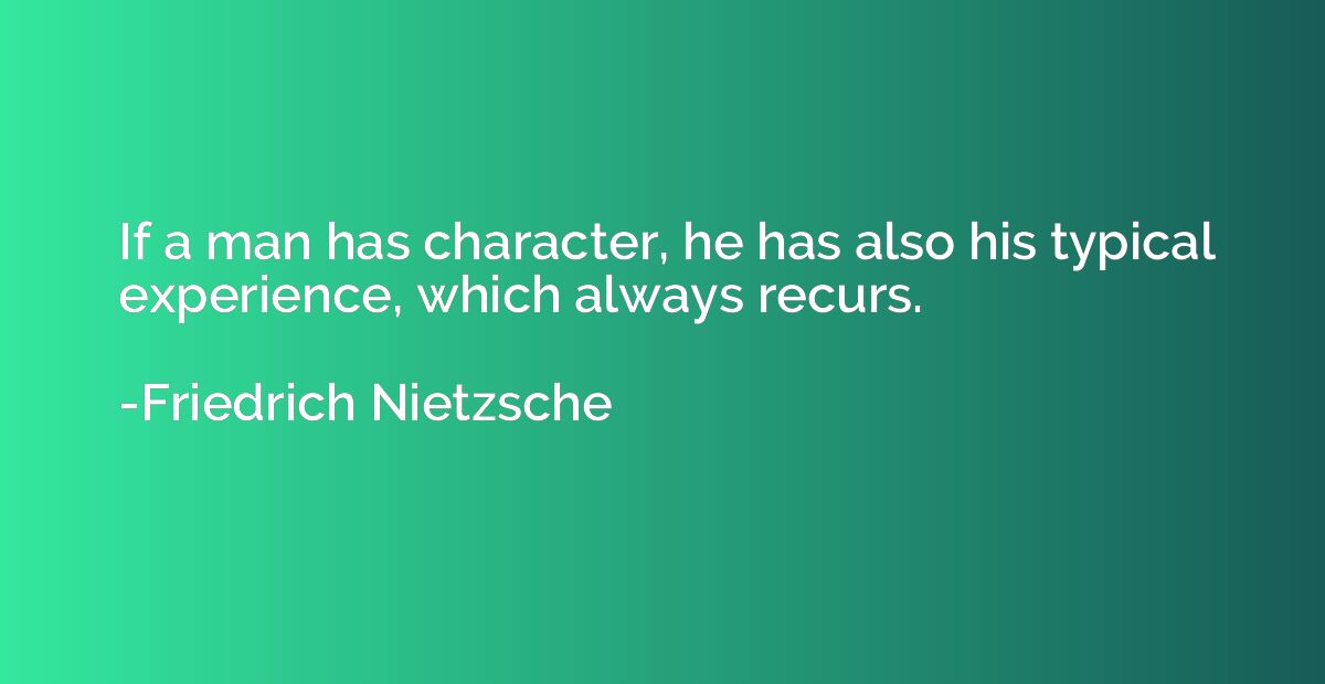 If a man has character, he has also his typical experience, 