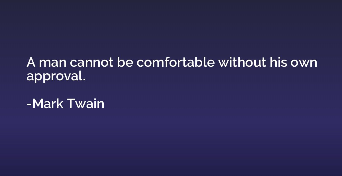 A man cannot be comfortable without his own approval.