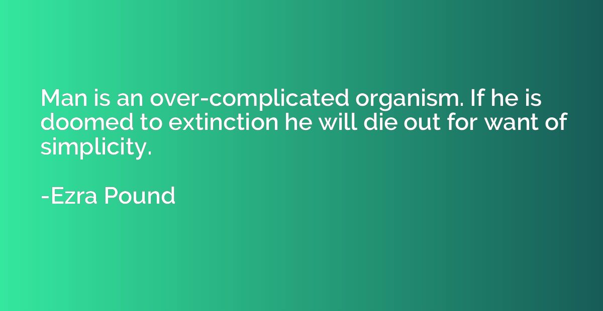 Man is an over-complicated organism. If he is doomed to exti
