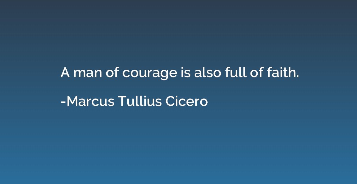 A man of courage is also full of faith.