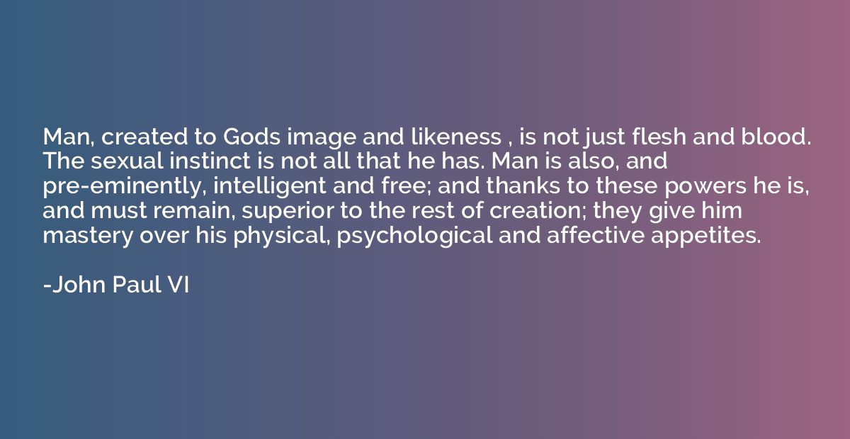 Man, created to Gods image and likeness , is not just flesh 