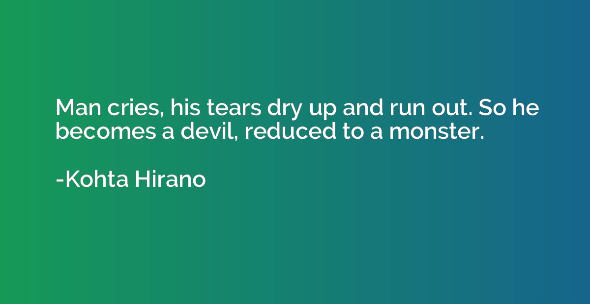 Man cries, his tears dry up and run out. So he becomes a dev