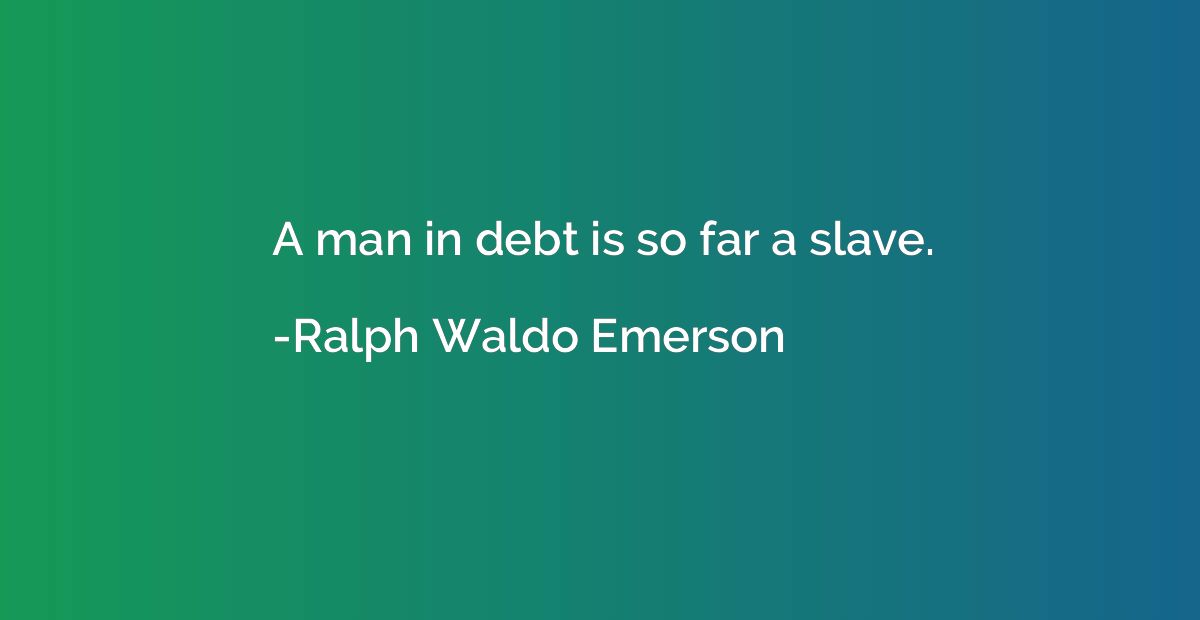 A man in debt is so far a slave.