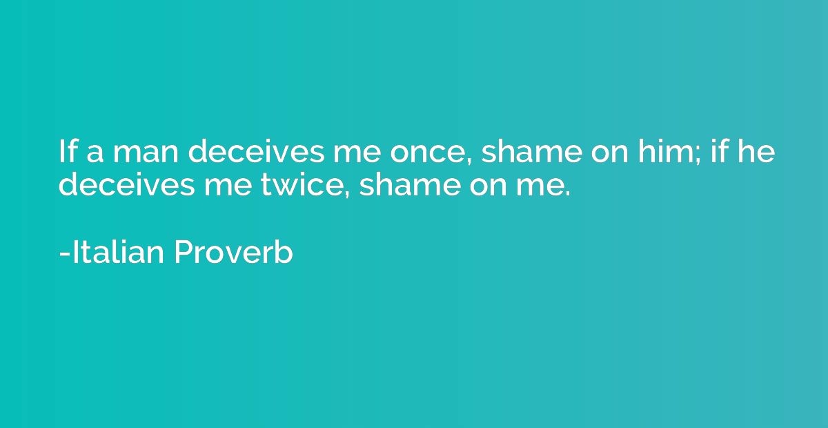 If a man deceives me once, shame on him; if he deceives me t