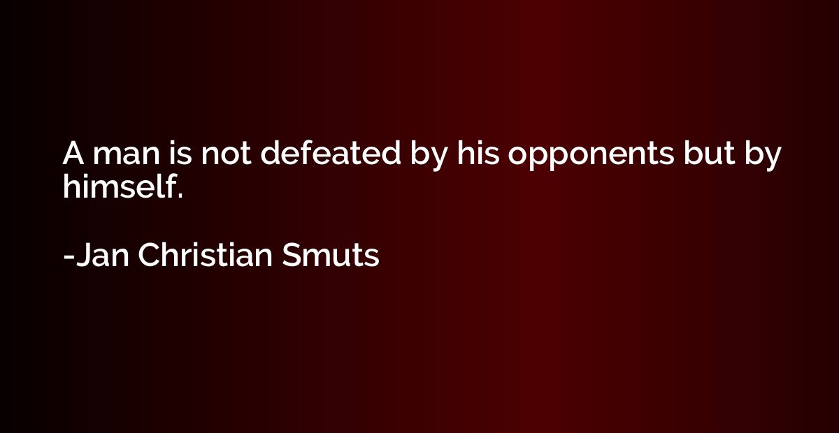 A man is not defeated by his opponents but by himself.