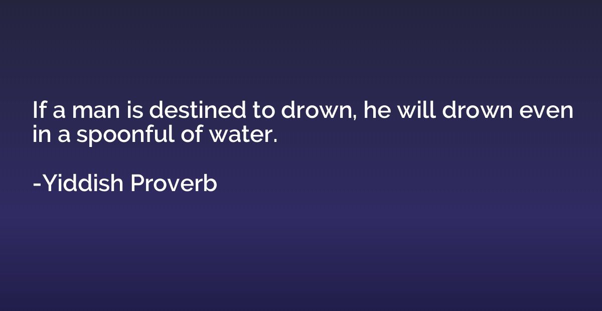 If a man is destined to drown, he will drown even in a spoon
