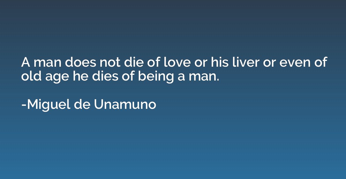 A man does not die of love or his liver or even of old age h