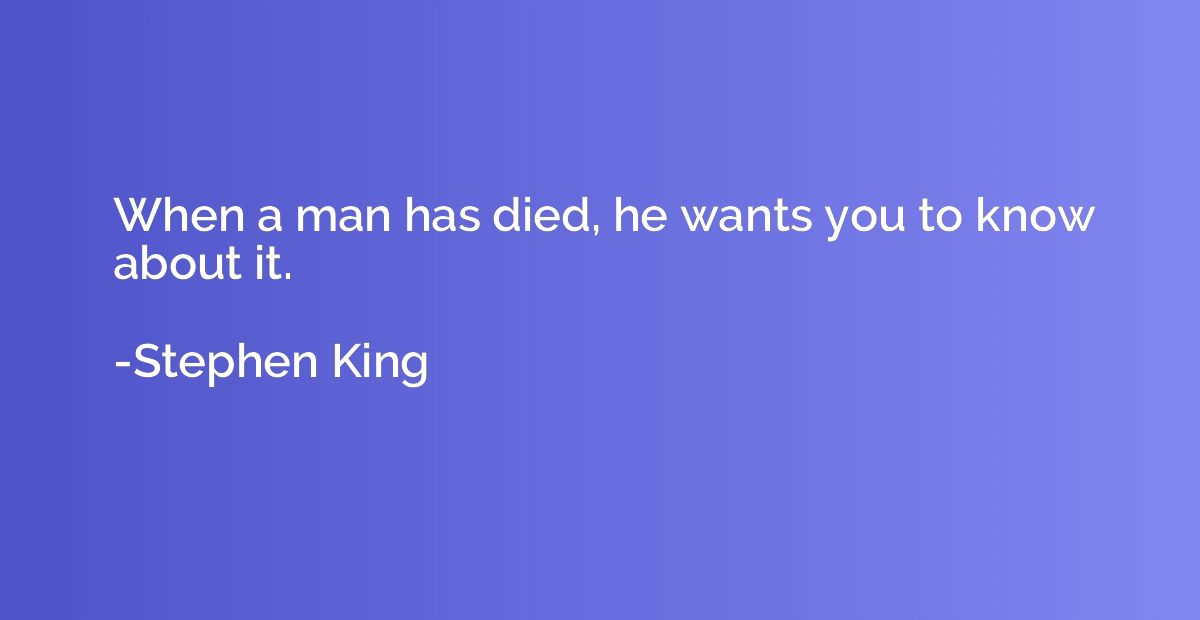When a man has died, he wants you to know about it.