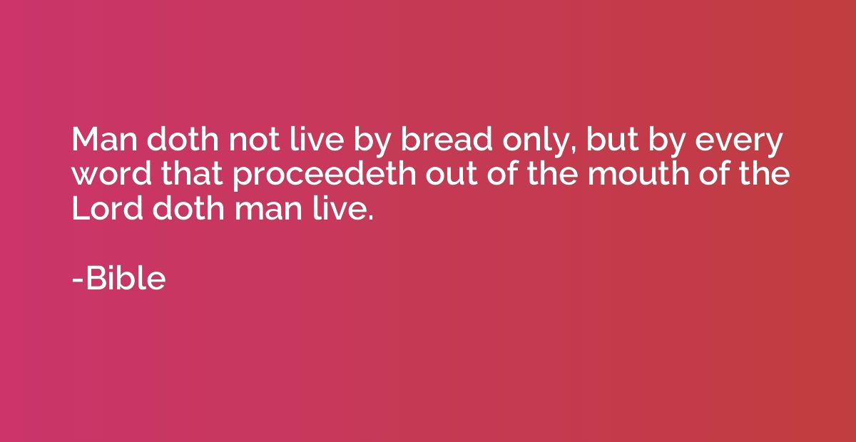 Man doth not live by bread only, but by every word that proc