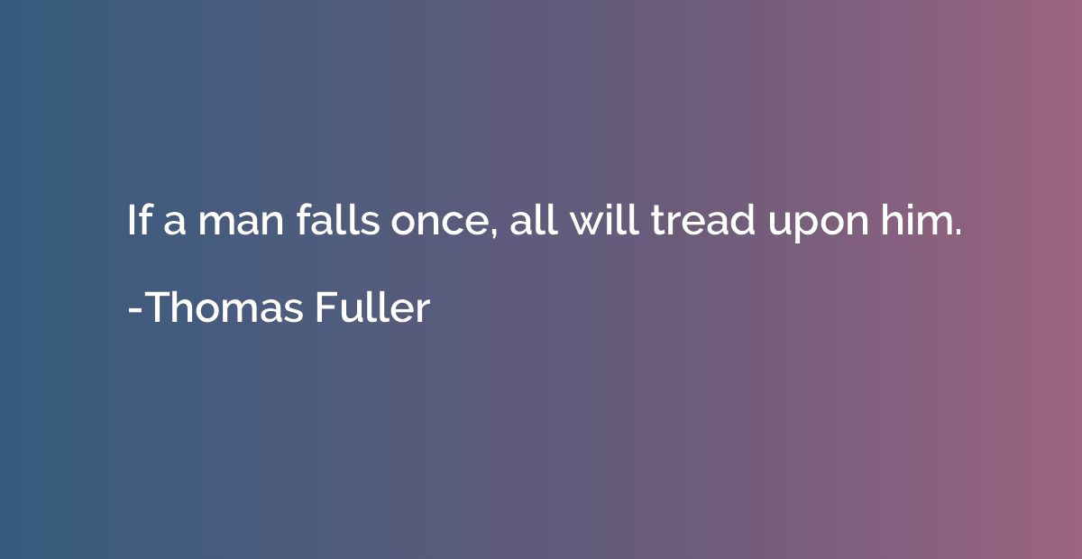 If a man falls once, all will tread upon him.