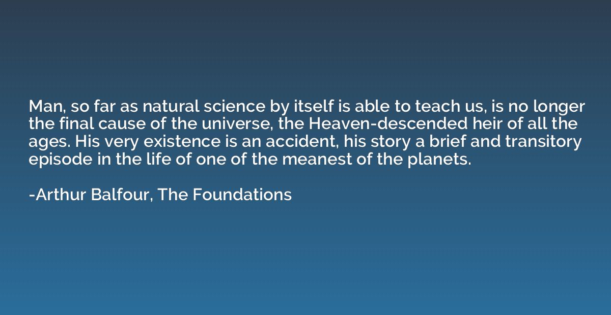 Man, so far as natural science by itself is able to teach us