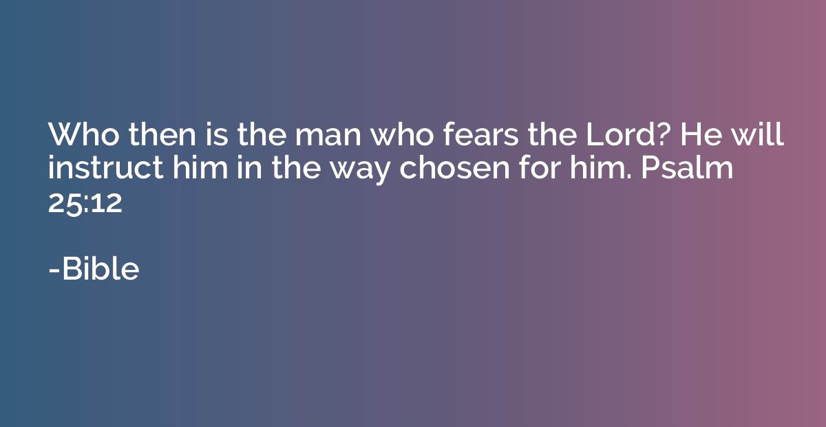 Who then is the man who fears the Lord? He will instruct him