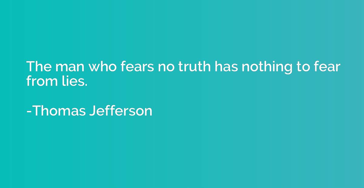 The man who fears no truth has nothing to fear from lies.