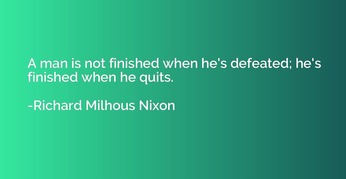A man is not finished when he's defeated; he's finished when