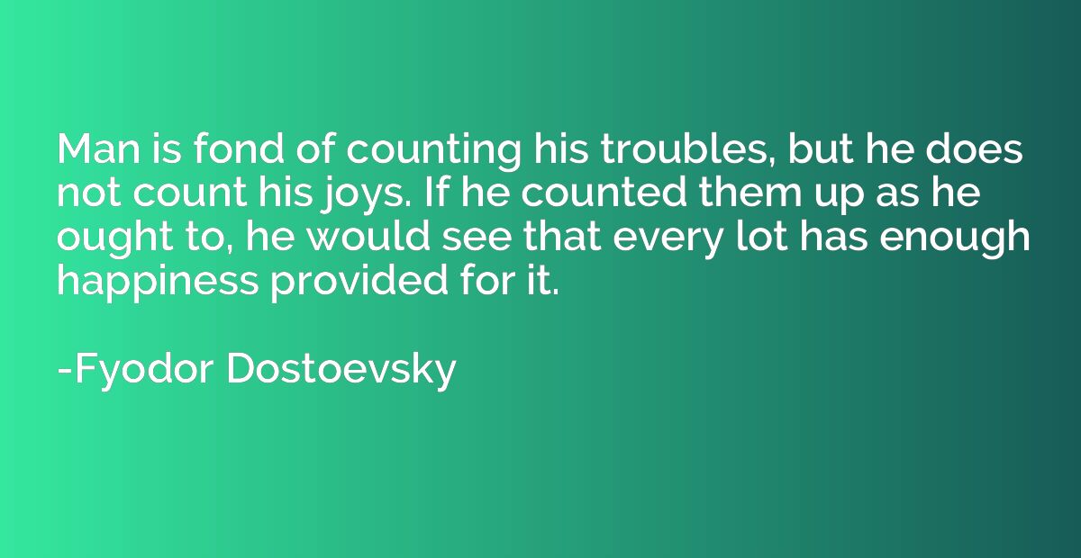 Man is fond of counting his troubles, but he does not count 