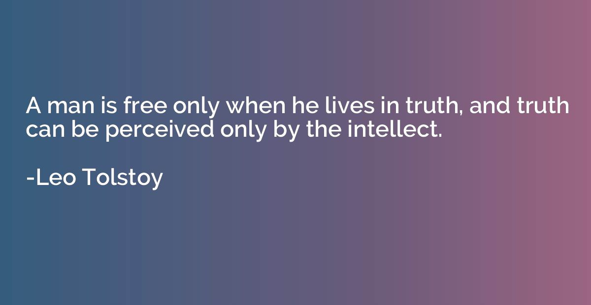 A man is free only when he lives in truth, and truth can be 