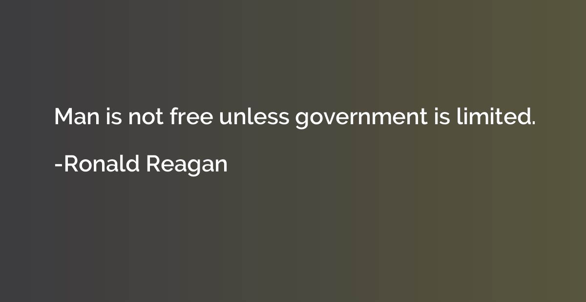 Man is not free unless government is limited.