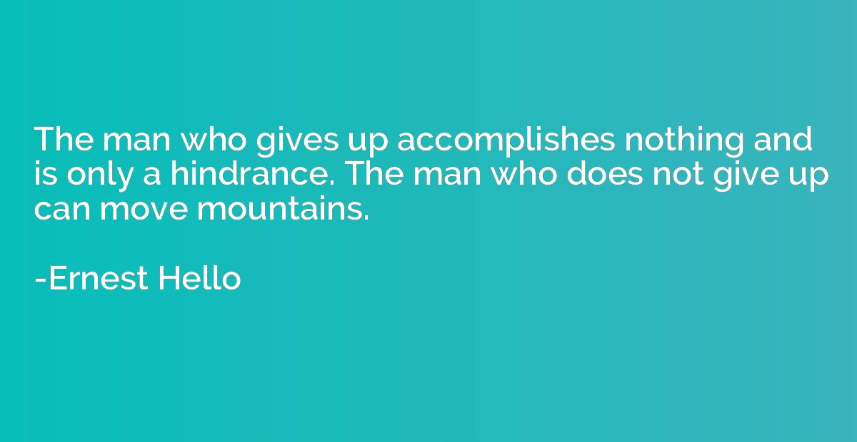 The man who gives up accomplishes nothing and is only a hind