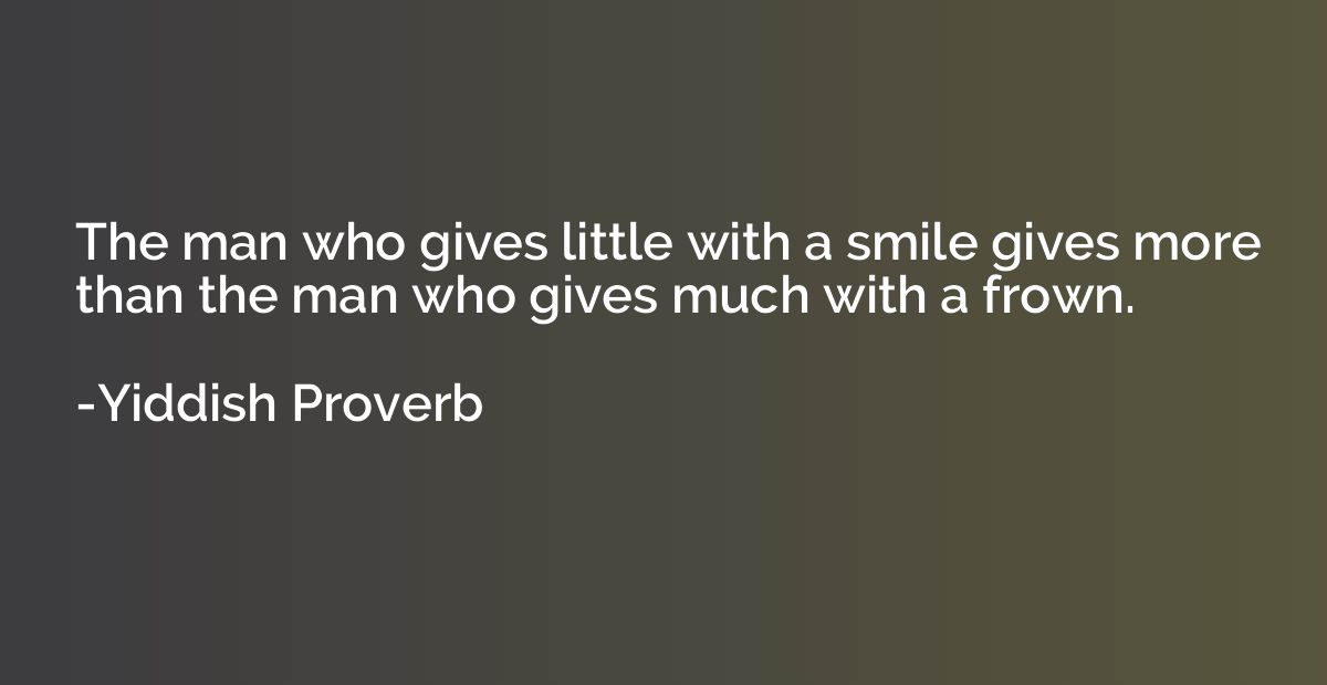 The man who gives little with a smile gives more than the ma