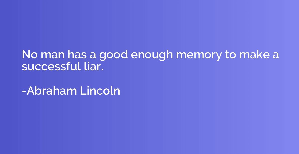 No man has a good enough memory to make a successful liar.