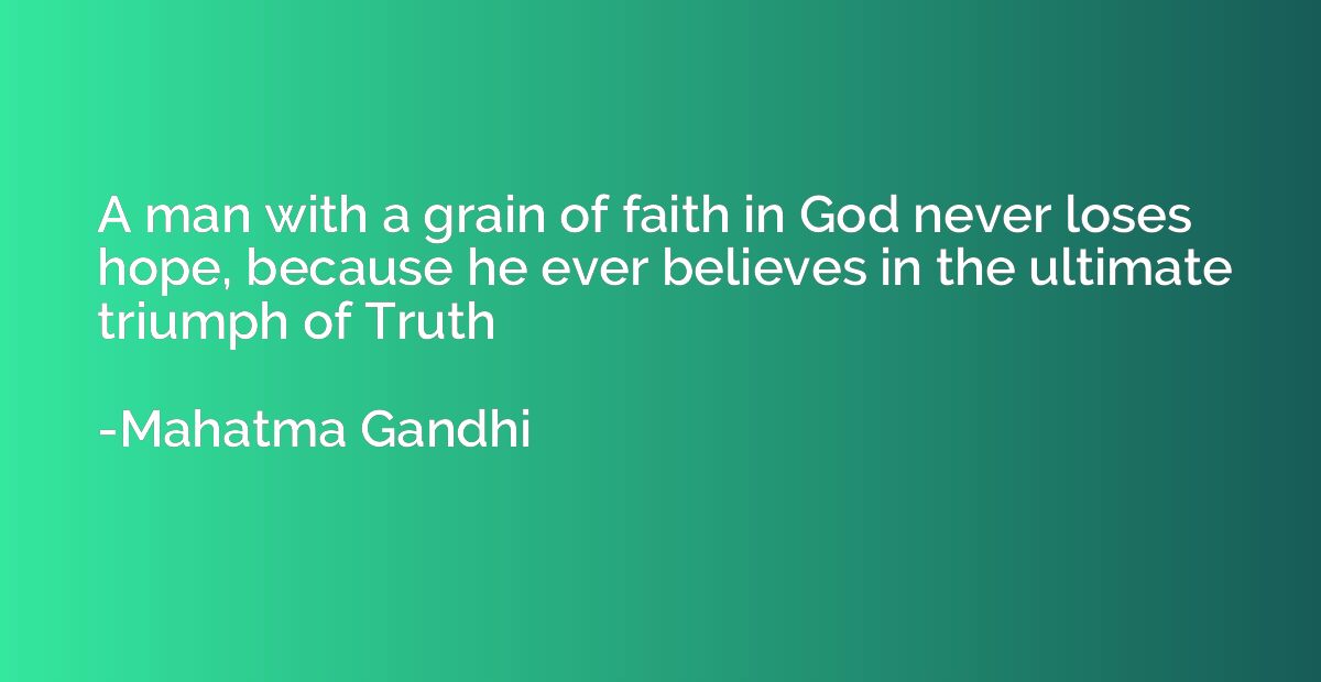 A man with a grain of faith in God never loses hope, because