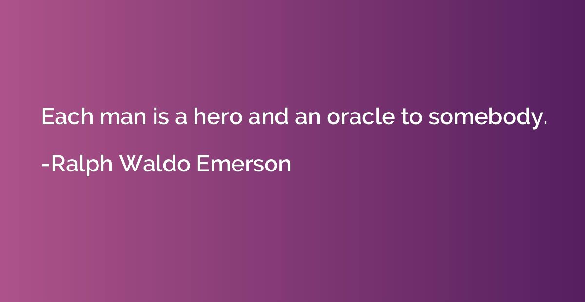 Each man is a hero and an oracle to somebody.