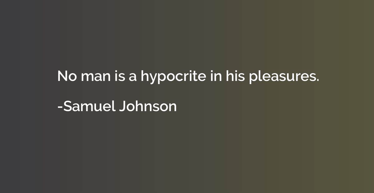 No man is a hypocrite in his pleasures.
