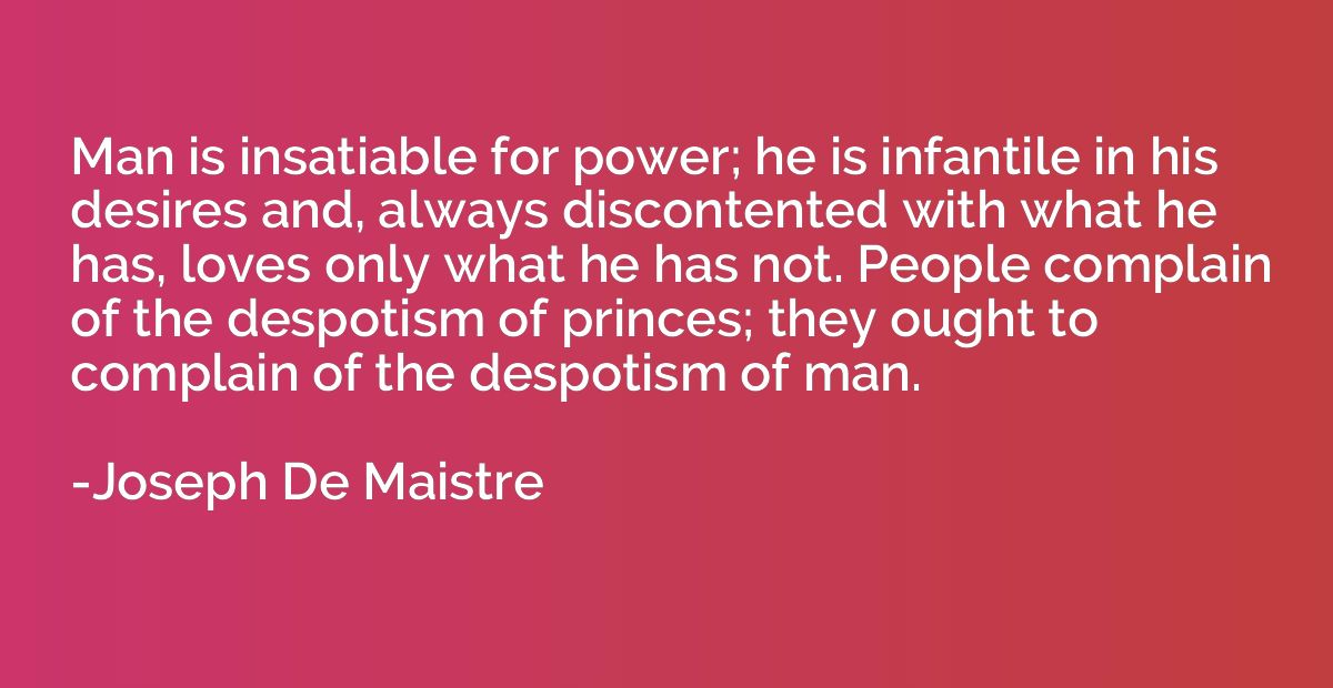 Man is insatiable for power; he is infantile in his desires 