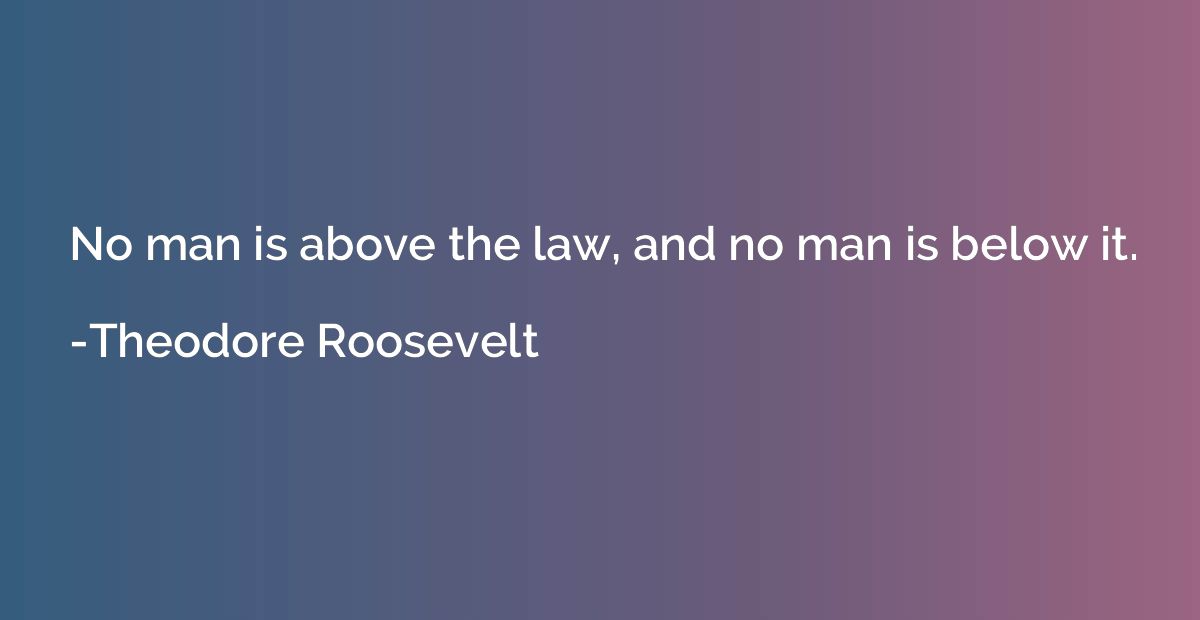 No man is above the law, and no man is below it.