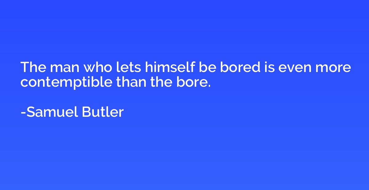 The man who lets himself be bored is even more contemptible 